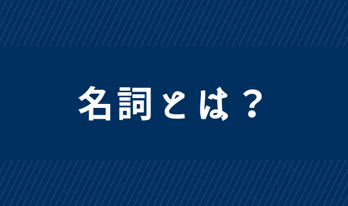 【名詞って何？】モノについている名前のこと｜基礎から始める英文法